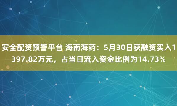安全配资预警平台 海南海药：5月30日获融资买入1397.82万元，占当日流入资金比例为14.73%