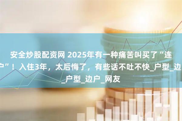 安全炒股配资网 2025年有一种痛苦叫买了“连廊中间户”！入住3年，太后悔了，有些话不吐不快_户型_边户_网友