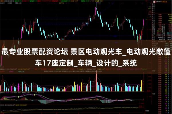 最专业股票配资论坛 景区电动观光车_电动观光敞篷车17座定制_车辆_设计的_系统