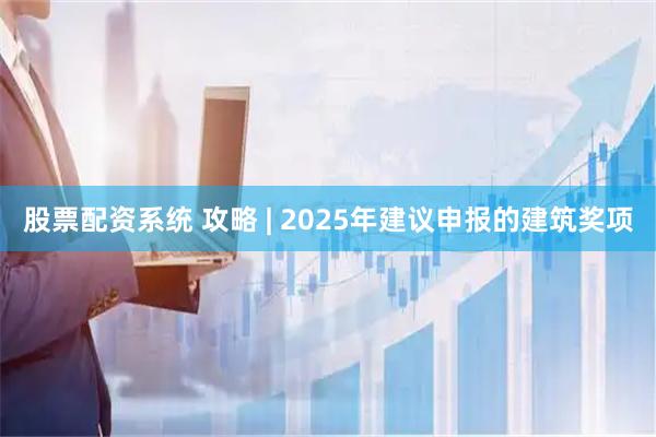 股票配资系统 攻略 | 2025年建议申报的建筑奖项