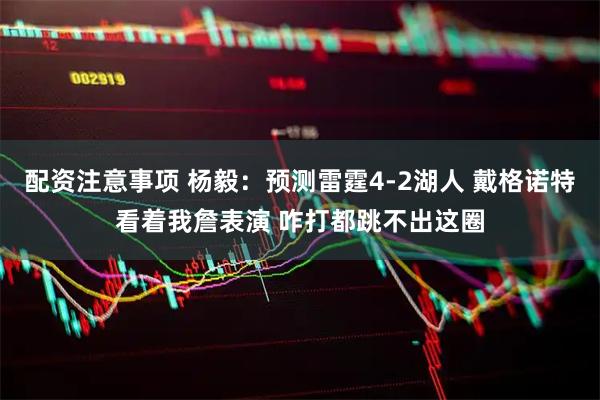 配资注意事项 杨毅：预测雷霆4-2湖人 戴格诺特看着我詹表演 咋打都跳不出这圈